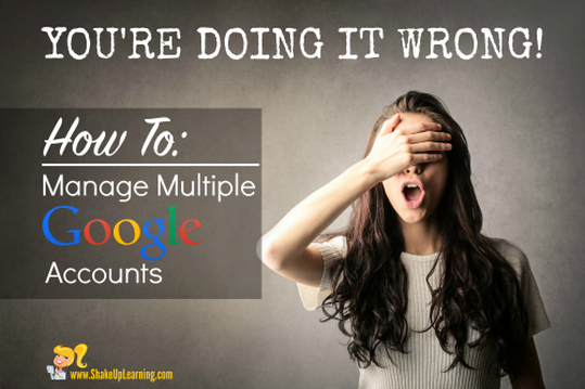 You're Doing it Wrong! How to Manage Multiple Google Accounts | www.ShakeUpLearning.com | #gafe #googleedu #edtech #edtechchat #google #googledrive